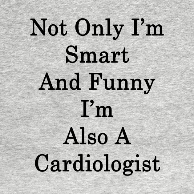 Not Only I'm Smart And Funny I'm Also A Cardiologist by supernova23